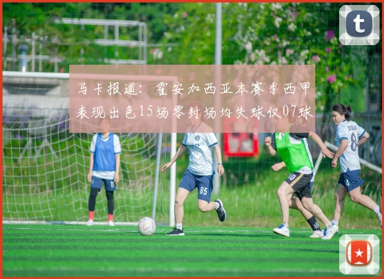 马卡报道：霍安加西亚本赛季西甲表现出色15场零封场均失球仅07球