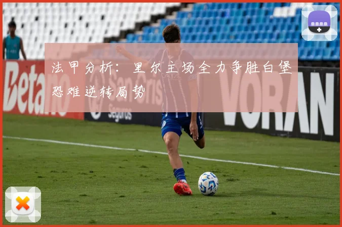 法甲分析：里尔主场全力争胜白堡恐难逆转局势