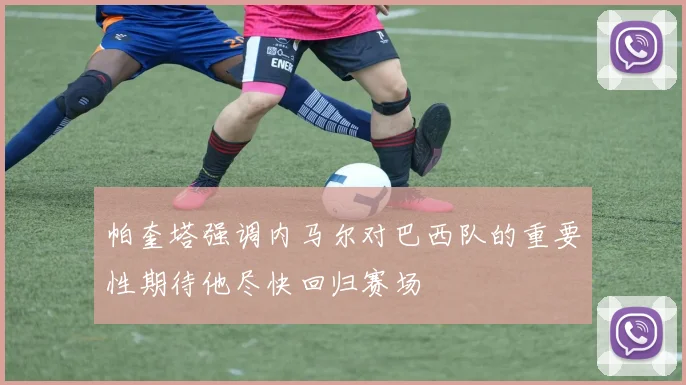 帕奎塔强调内马尔对巴西队的重要性期待他尽快回归赛场