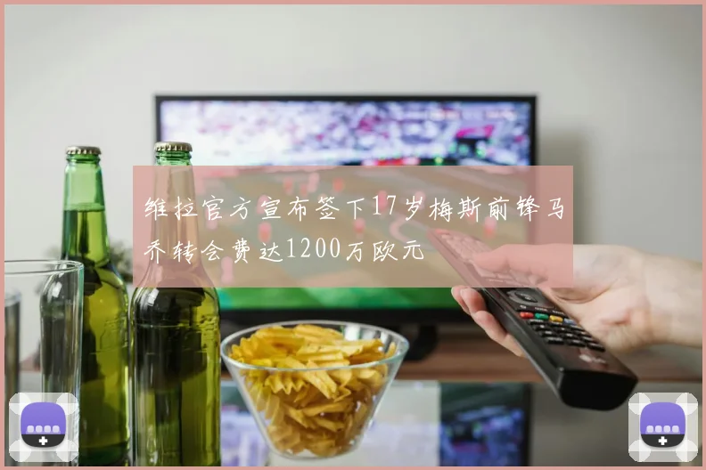 维拉官方宣布签下17岁梅斯前锋马乔转会费达1200万欧元