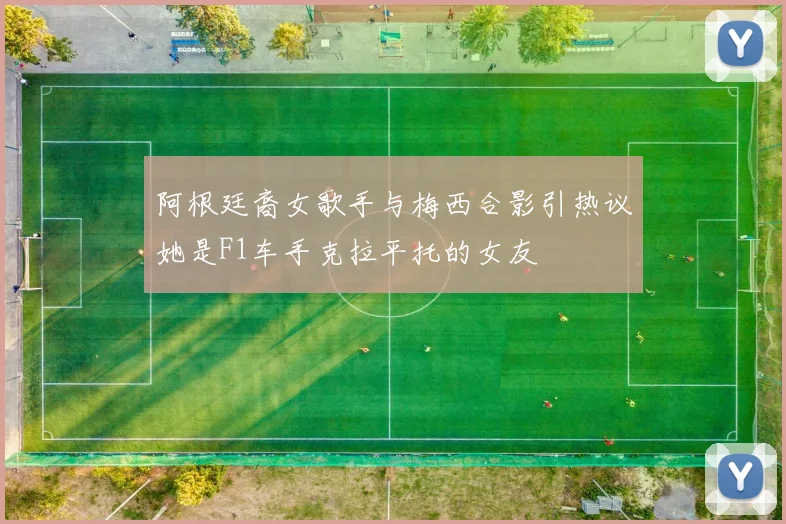 阿根廷裔女歌手与梅西合影引热议她是F1车手克拉平托的女友